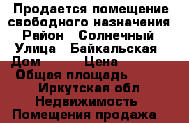 Продается помещение свободного назначения › Район ­ Солнечный › Улица ­ Байкальская › Дом ­ 293 › Цена ­ 78 000 › Общая площадь ­ 367 - Иркутская обл. Недвижимость » Помещения продажа   